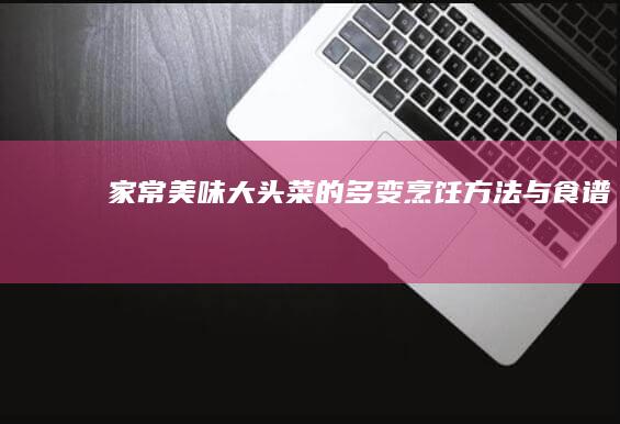 家常美味大头菜的多变烹饪方法与食谱